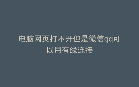 电脑网页打不开但是微信qq可以用有线连接