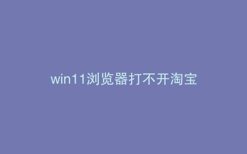 win11浏览器打不开淘宝
