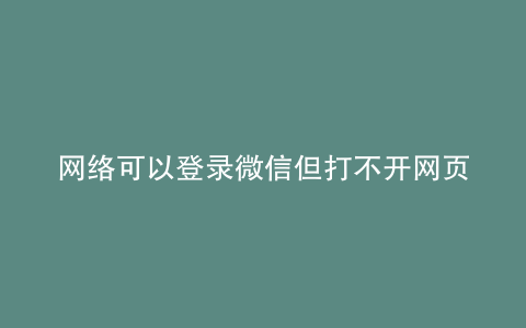 网络可以登录微信但打不开网页