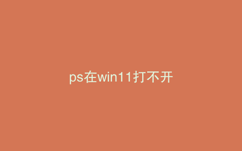 ps在win11打不开