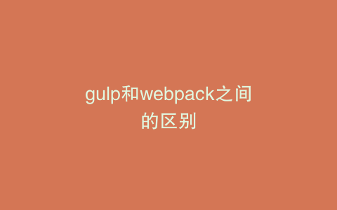 gulp和webpack之间的区别