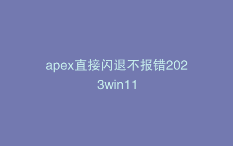 apex直接闪退不报错2023win11