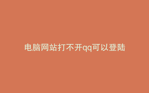 电脑网站打不开qq可以登陆