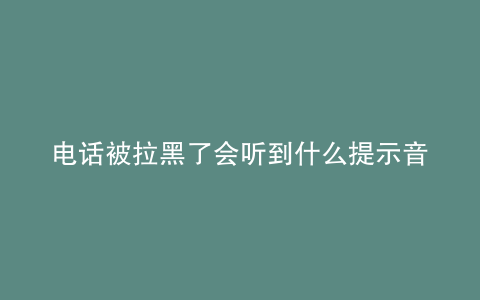电话被拉黑了会听到什么提示音
