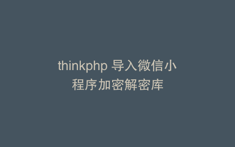 thinkphp 导入微信小程序加密解密库