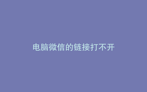 电脑微信的链接打不开