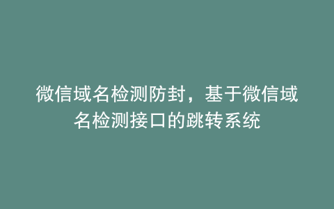 微信域名检测防封，基于微信域名检测接口的跳转系统