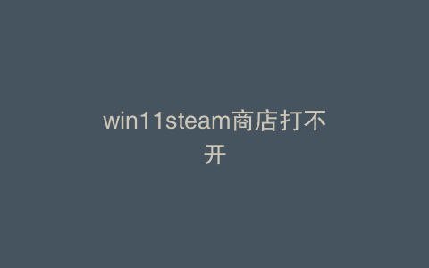 win11steam商店打不开