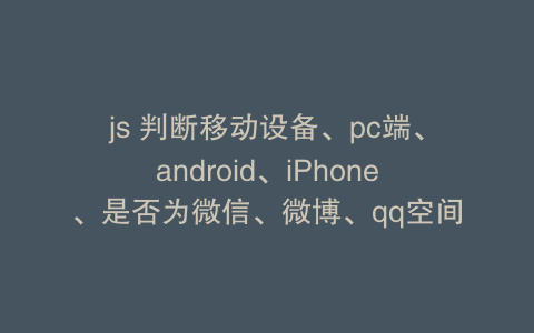 js 判断移动设备、pc端、android、iPhone、是否为微信、微博、qq空间