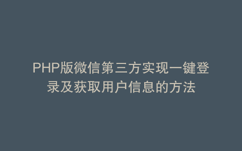 PHP版微信第三方实现一键登录及获取用户信息的方法