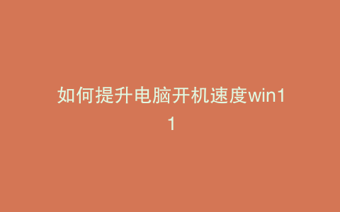 如何提升电脑开机速度win11