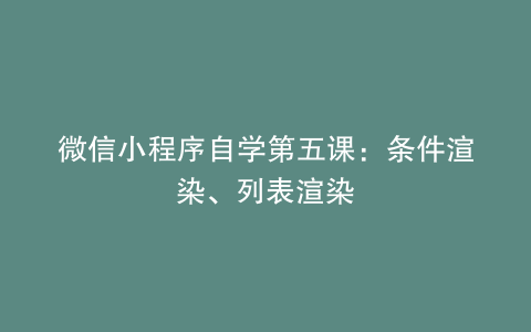 微信小程序自学第五课：条件渲染、列表渲染