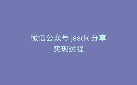 微信公众号 jssdk 分享实现过程