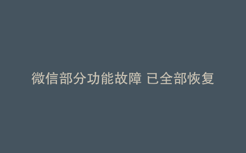 微信部分功能故障 已全部恢复