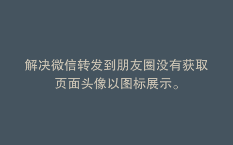 解决微信转发到朋友圈没有获取页面头像以图标展示。
