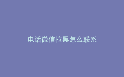电话微信拉黑怎么联系