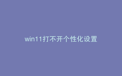 win11打不开个性化设置