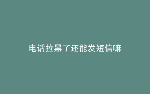 电话拉黑了还能发短信嘛