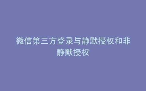 微信第三方登录与静默授权和非静默授权