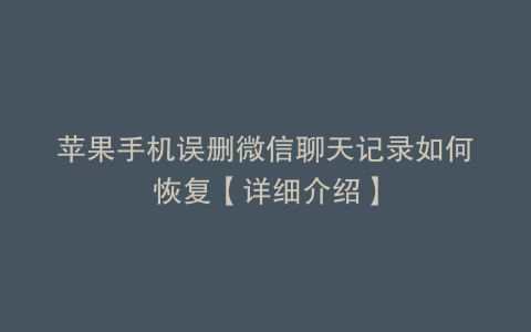 苹果手机误删微信聊天记录如何恢复【详细介绍】