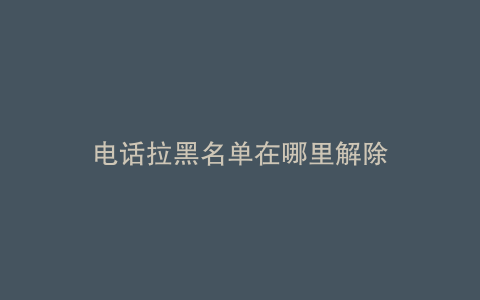 电话拉黑名单在哪里解除