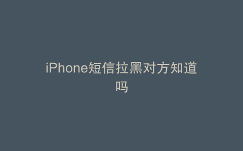 iPhone短信拉黑对方知道吗