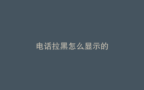 电话拉黑怎么显示的