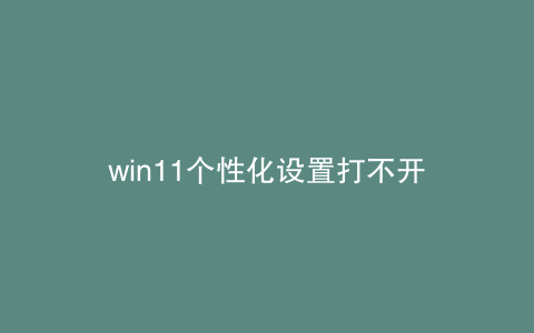 win11个性化设置打不开