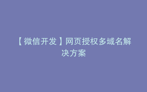 【微信开发】网页授权多域名解决方案