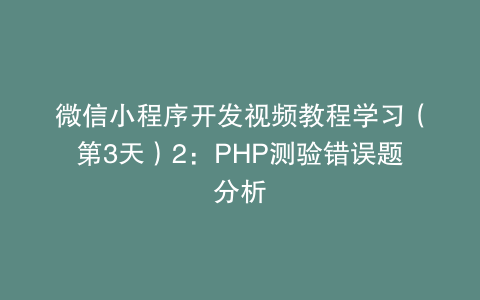 微信小程序开发视频教程学习（第3天）2：PHP测验错误题分析