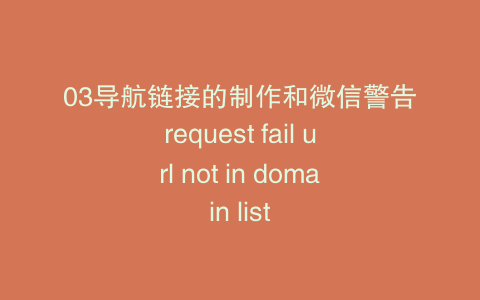 03导航链接的制作和微信警告request fail url not in domain list