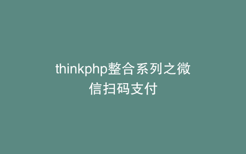 thinkphp整合系列之微信扫码支付