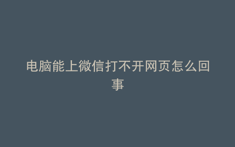 电脑能上微信打不开网页怎么回事