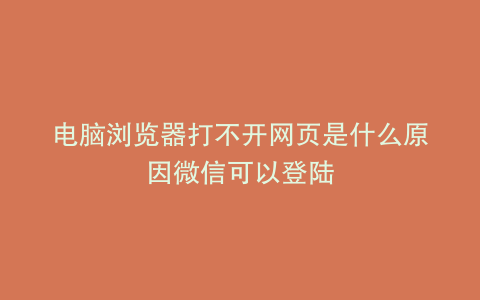 电脑浏览器打不开网页是什么原因微信可以登陆