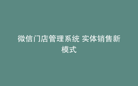 微信门店管理系统 实体销售新模式