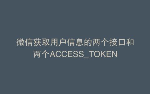 微信获取用户信息的两个接口和两个ACCESS_TOKEN