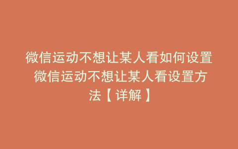 微信运动不想让某人看如何设置 微信运动不想让某人看设置方法【详解】