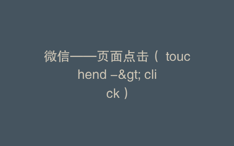 微信——页面点击（ touchend -> click）