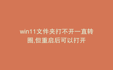 win11文件夹打不开一直转圈,但重启后可以打开