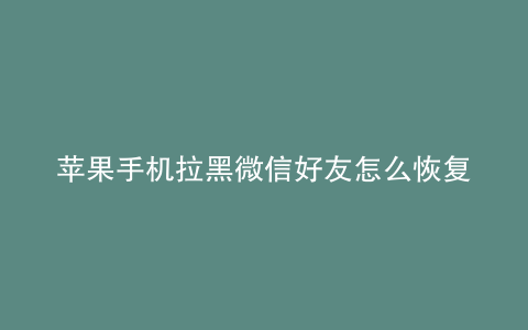 苹果手机拉黑微信好友怎么恢复