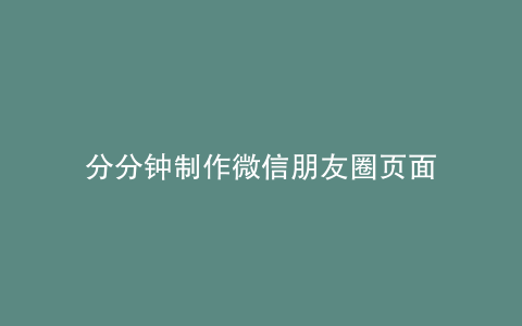 分分钟制作微信朋友圈页面