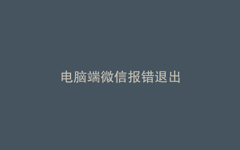 电脑端微信报错退出