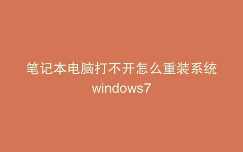 笔记本电脑打不开怎么重装系统windows7
