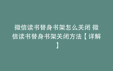 微信读书替身书架怎么关闭 微信读书替身书架关闭方法【详解】