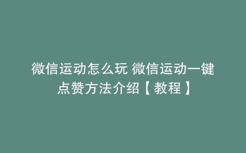 微信运动怎么玩 微信运动一键点赞方法介绍【教程】
