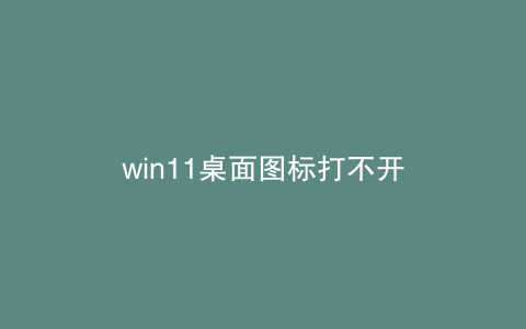 win11桌面图标打不开