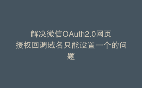 解决微信OAuth2.0网页授权回调域名只能设置一个的问题