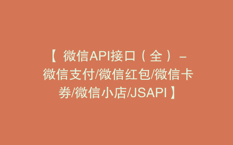 【 微信API接口（全） - 微信支付/微信红包/微信卡券/微信小店/JSAPI】