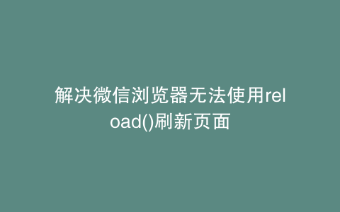 解决微信浏览器无法使用reload()刷新页面