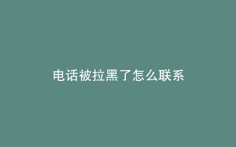 电话被拉黑了怎么联系